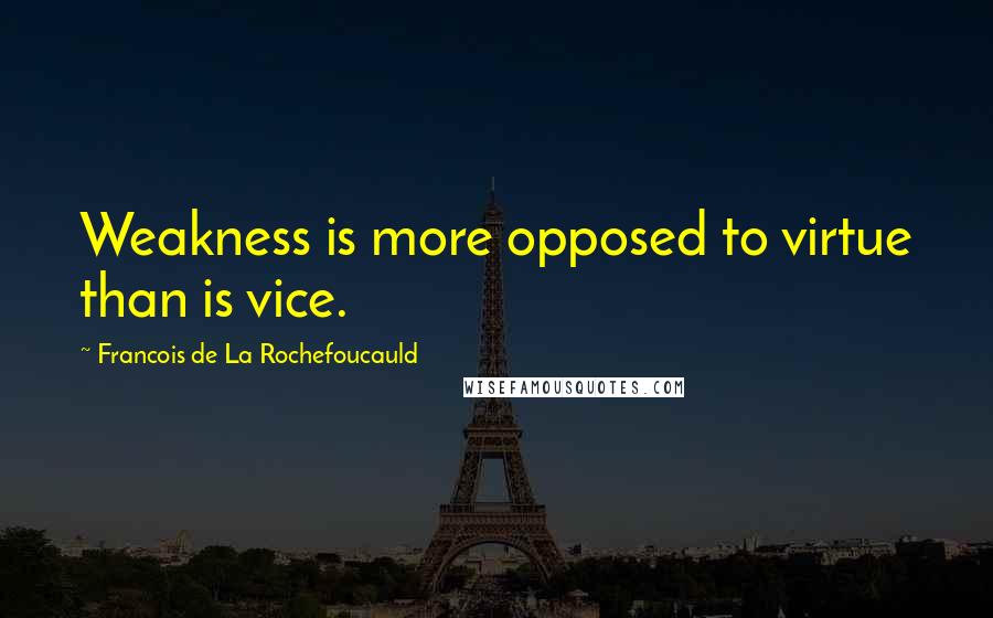 Francois De La Rochefoucauld Quotes: Weakness is more opposed to virtue than is vice.