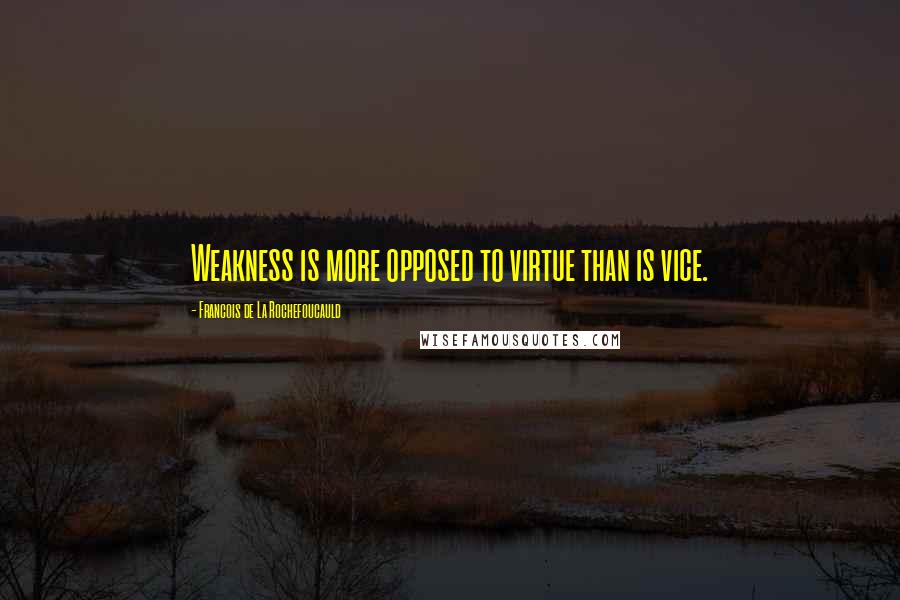 Francois De La Rochefoucauld Quotes: Weakness is more opposed to virtue than is vice.