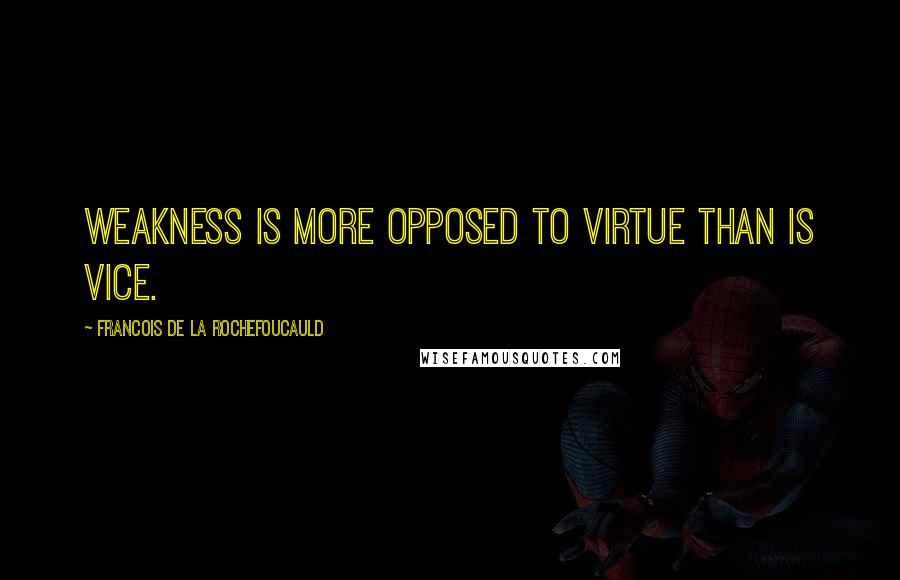 Francois De La Rochefoucauld Quotes: Weakness is more opposed to virtue than is vice.