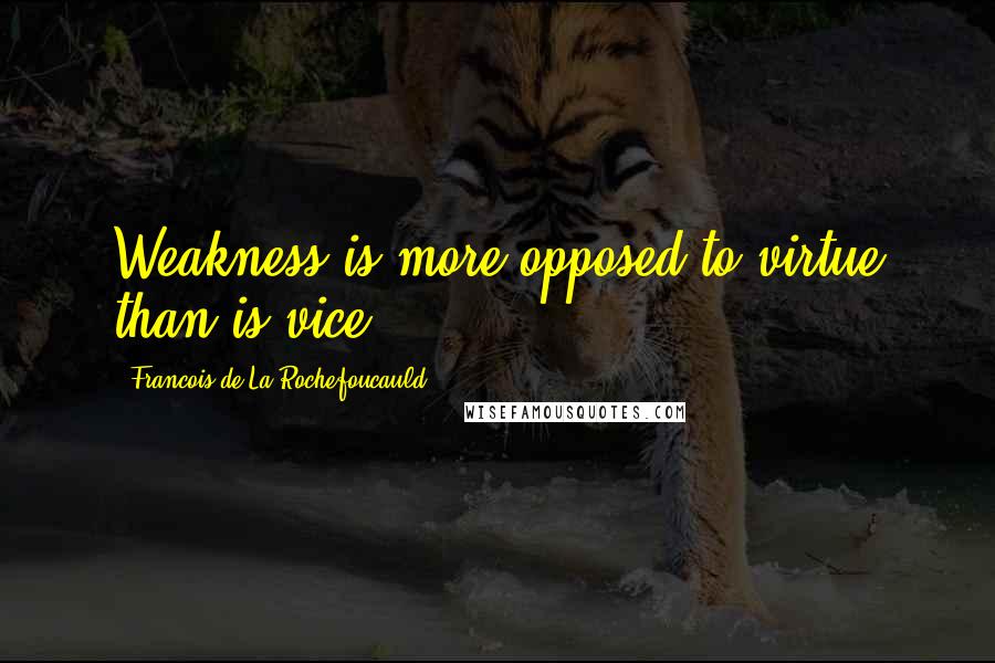 Francois De La Rochefoucauld Quotes: Weakness is more opposed to virtue than is vice.