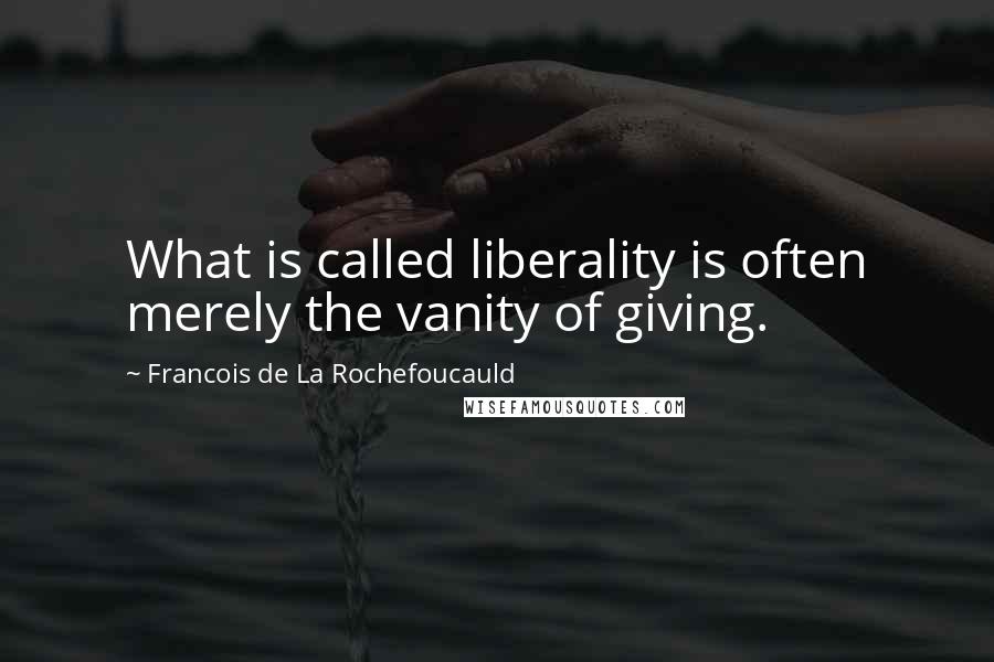 Francois De La Rochefoucauld Quotes: What is called liberality is often merely the vanity of giving.