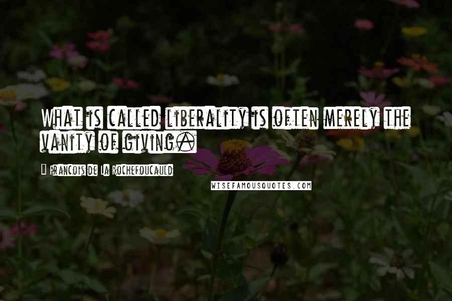 Francois De La Rochefoucauld Quotes: What is called liberality is often merely the vanity of giving.