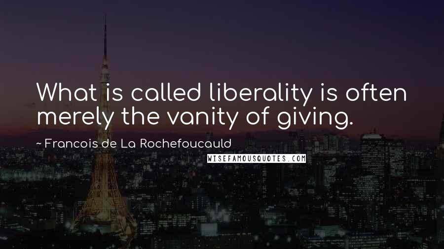 Francois De La Rochefoucauld Quotes: What is called liberality is often merely the vanity of giving.