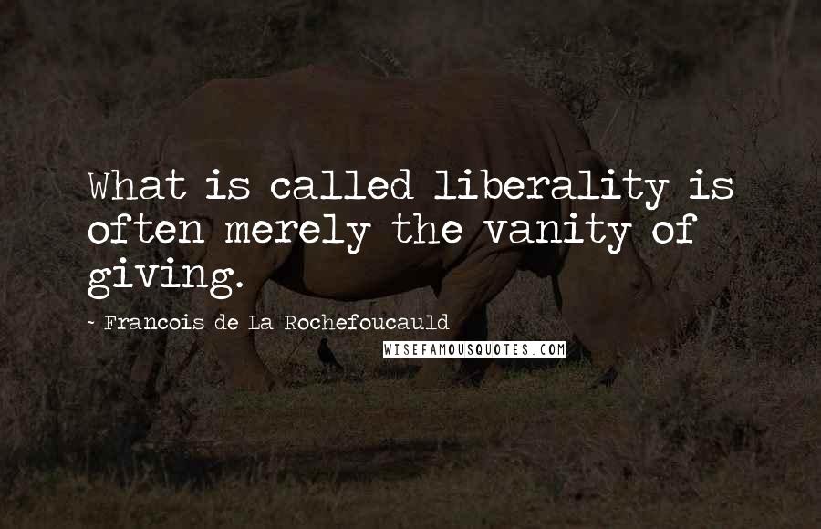 Francois De La Rochefoucauld Quotes: What is called liberality is often merely the vanity of giving.