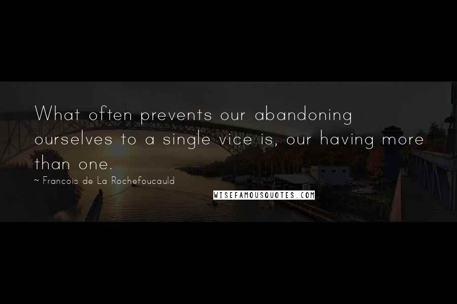 Francois De La Rochefoucauld Quotes: What often prevents our abandoning ourselves to a single vice is, our having more than one.