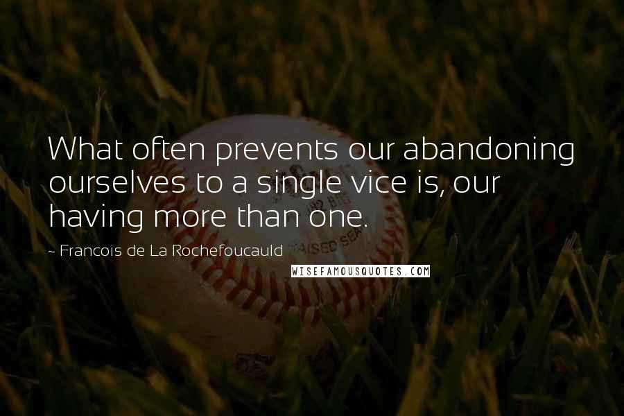Francois De La Rochefoucauld Quotes: What often prevents our abandoning ourselves to a single vice is, our having more than one.