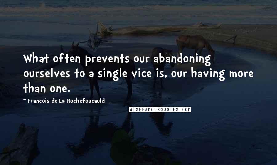 Francois De La Rochefoucauld Quotes: What often prevents our abandoning ourselves to a single vice is, our having more than one.