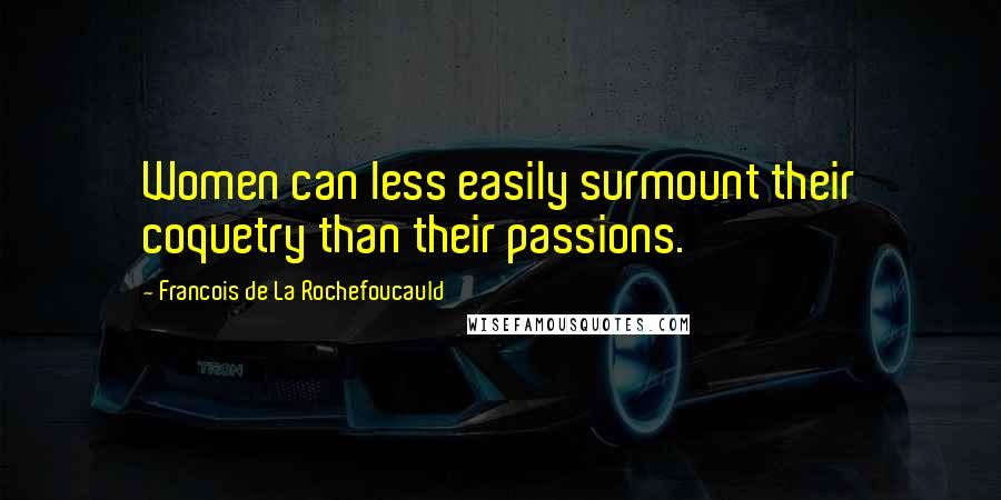 Francois De La Rochefoucauld Quotes: Women can less easily surmount their coquetry than their passions.