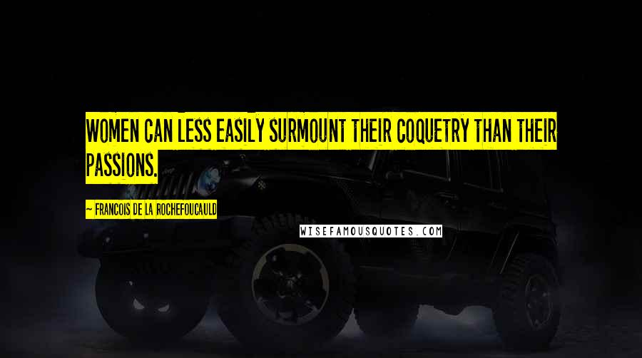 Francois De La Rochefoucauld Quotes: Women can less easily surmount their coquetry than their passions.
