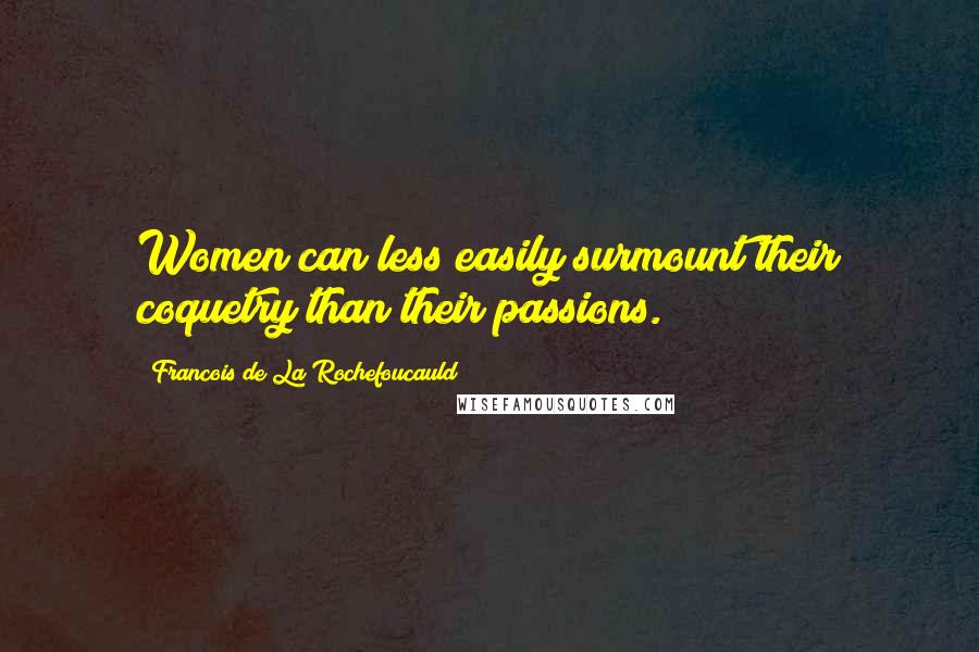 Francois De La Rochefoucauld Quotes: Women can less easily surmount their coquetry than their passions.