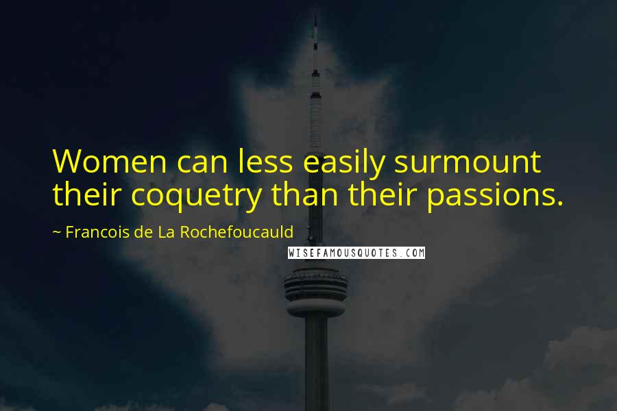 Francois De La Rochefoucauld Quotes: Women can less easily surmount their coquetry than their passions.