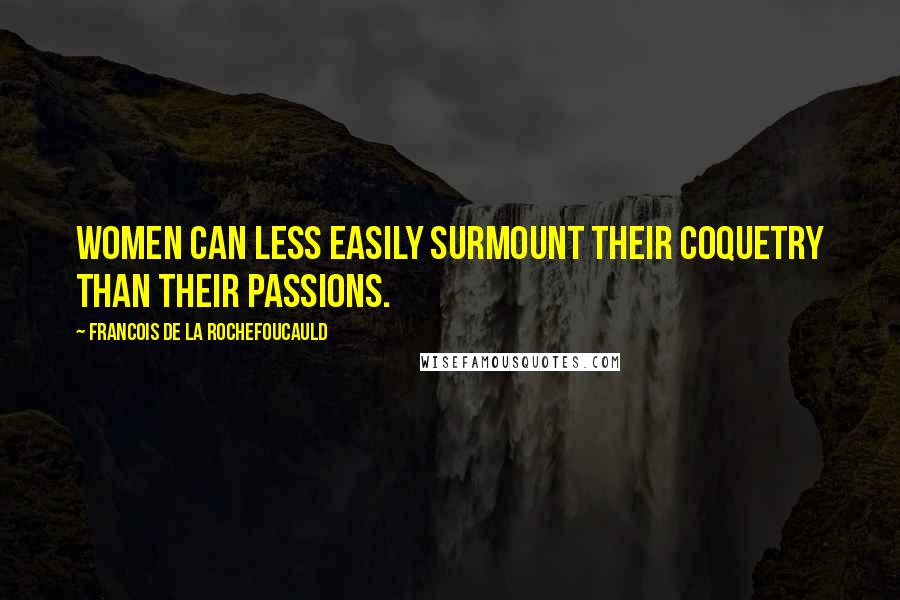 Francois De La Rochefoucauld Quotes: Women can less easily surmount their coquetry than their passions.