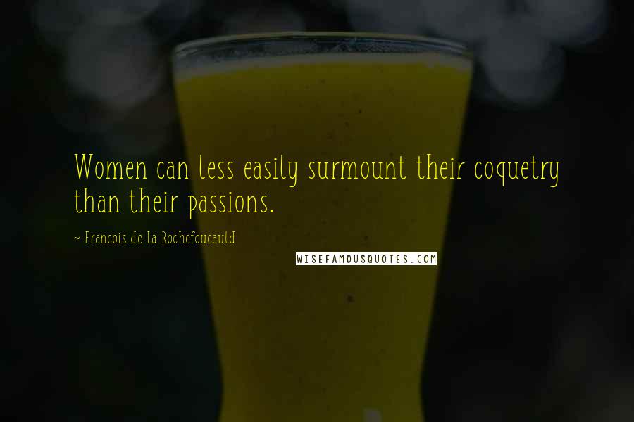 Francois De La Rochefoucauld Quotes: Women can less easily surmount their coquetry than their passions.