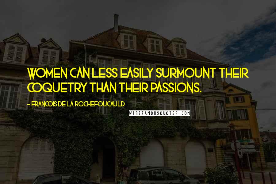 Francois De La Rochefoucauld Quotes: Women can less easily surmount their coquetry than their passions.