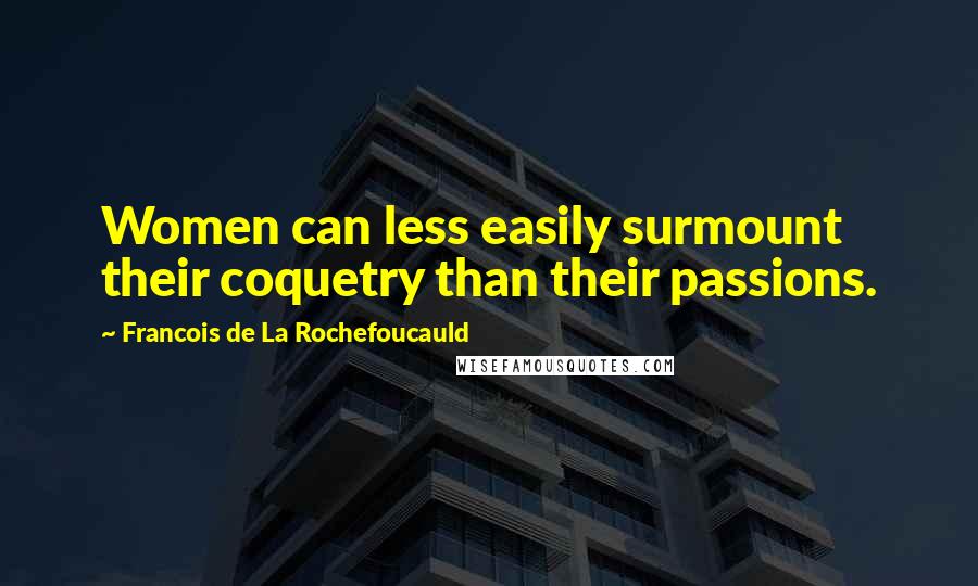Francois De La Rochefoucauld Quotes: Women can less easily surmount their coquetry than their passions.
