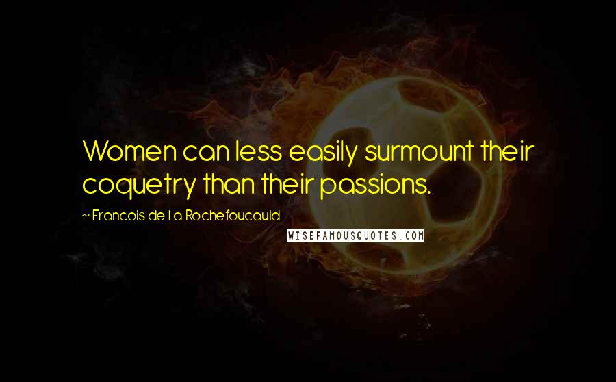 Francois De La Rochefoucauld Quotes: Women can less easily surmount their coquetry than their passions.