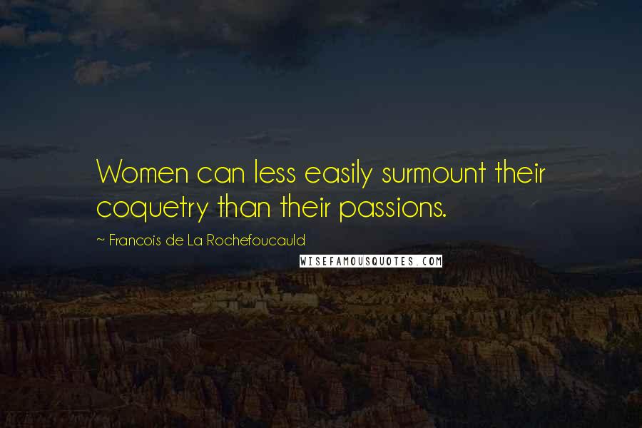 Francois De La Rochefoucauld Quotes: Women can less easily surmount their coquetry than their passions.