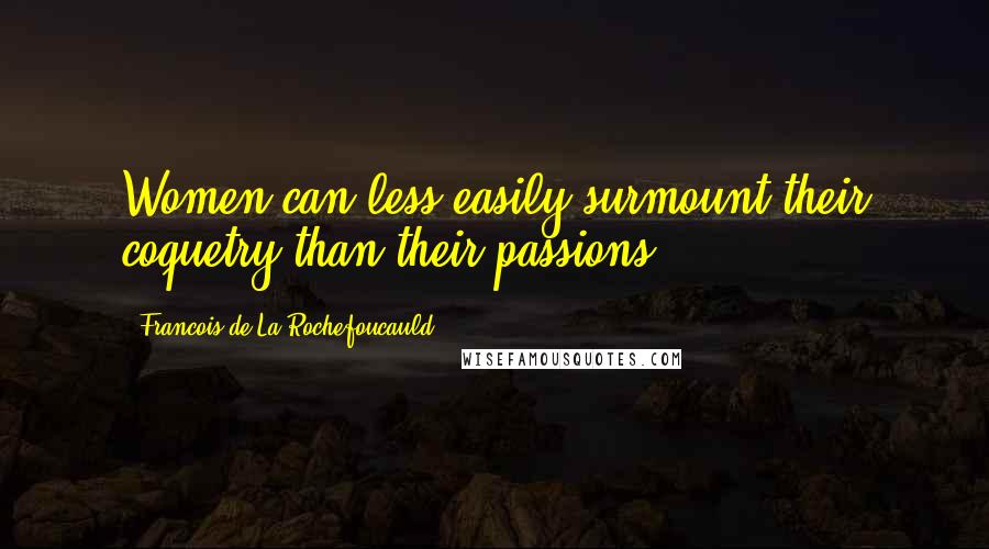 Francois De La Rochefoucauld Quotes: Women can less easily surmount their coquetry than their passions.