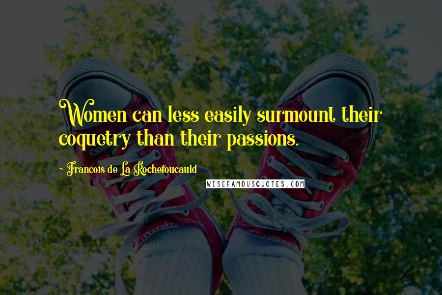 Francois De La Rochefoucauld Quotes: Women can less easily surmount their coquetry than their passions.