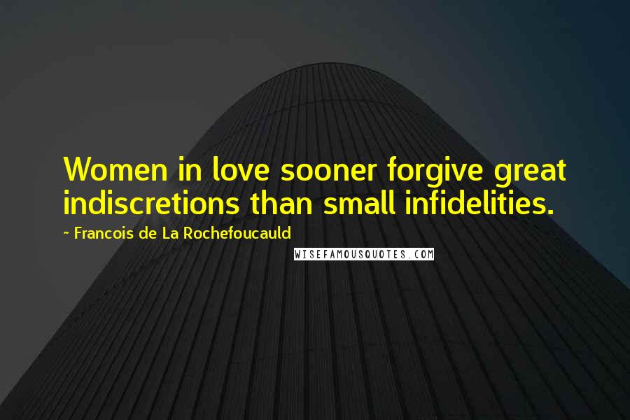 Francois De La Rochefoucauld Quotes: Women in love sooner forgive great indiscretions than small infidelities.