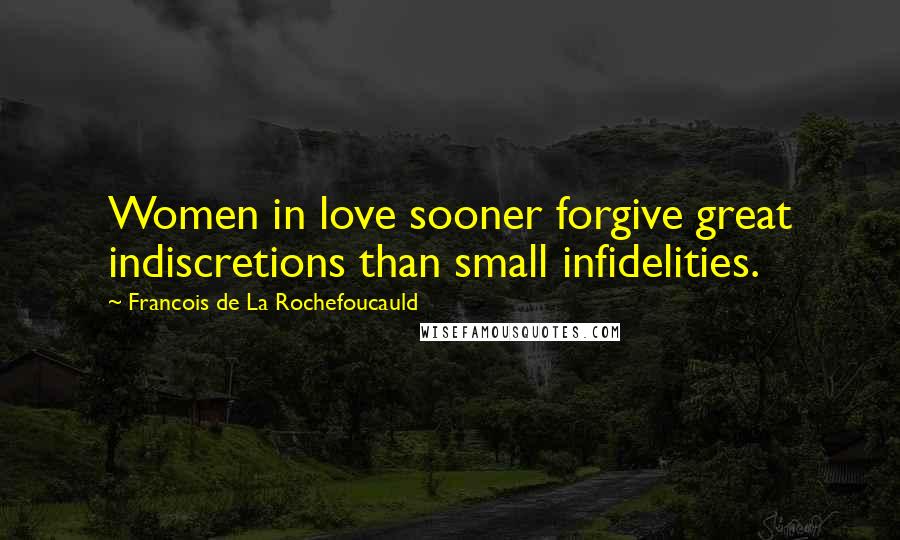 Francois De La Rochefoucauld Quotes: Women in love sooner forgive great indiscretions than small infidelities.