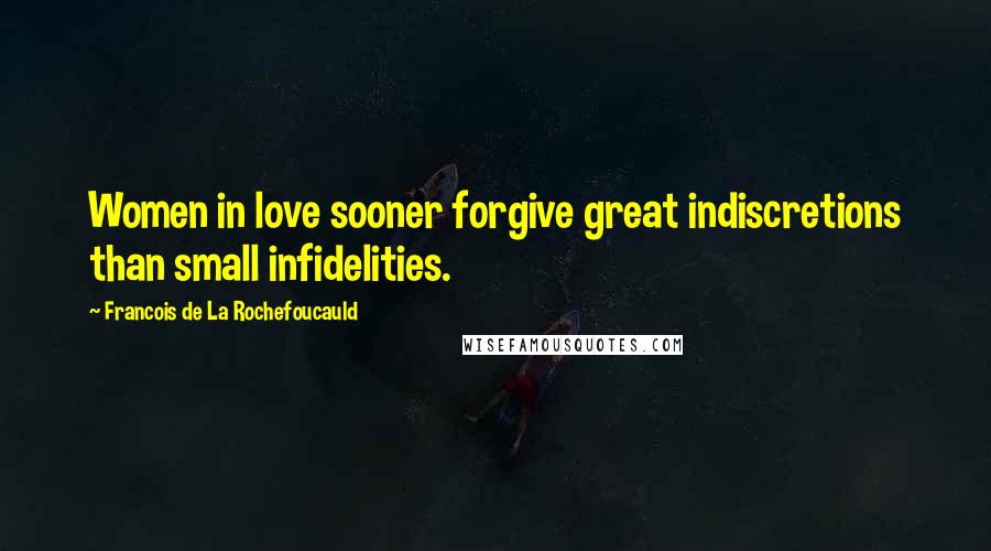 Francois De La Rochefoucauld Quotes: Women in love sooner forgive great indiscretions than small infidelities.