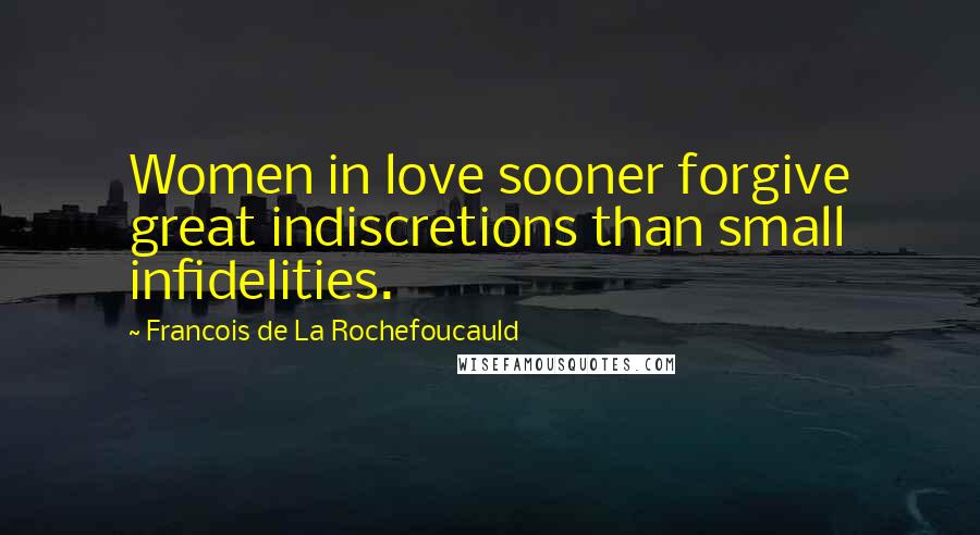 Francois De La Rochefoucauld Quotes: Women in love sooner forgive great indiscretions than small infidelities.