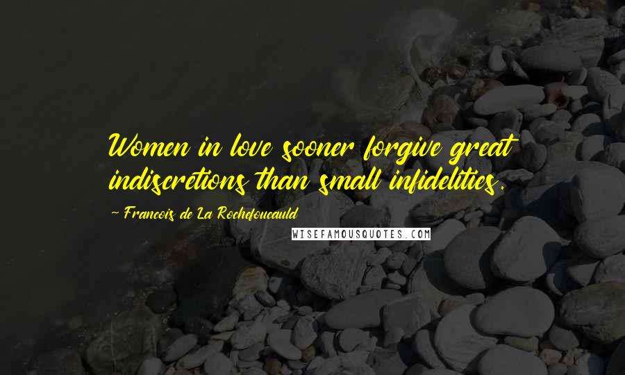 Francois De La Rochefoucauld Quotes: Women in love sooner forgive great indiscretions than small infidelities.