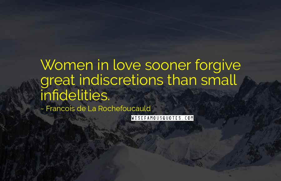 Francois De La Rochefoucauld Quotes: Women in love sooner forgive great indiscretions than small infidelities.