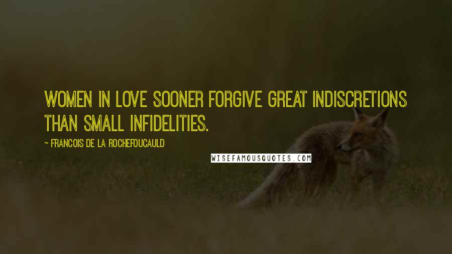 Francois De La Rochefoucauld Quotes: Women in love sooner forgive great indiscretions than small infidelities.