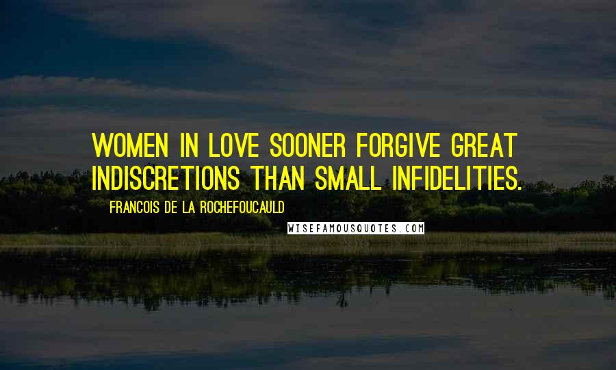 Francois De La Rochefoucauld Quotes: Women in love sooner forgive great indiscretions than small infidelities.