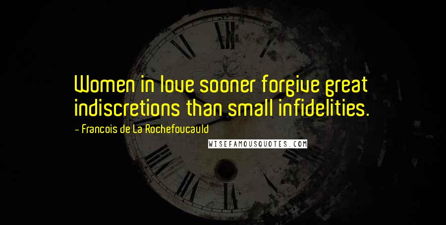 Francois De La Rochefoucauld Quotes: Women in love sooner forgive great indiscretions than small infidelities.