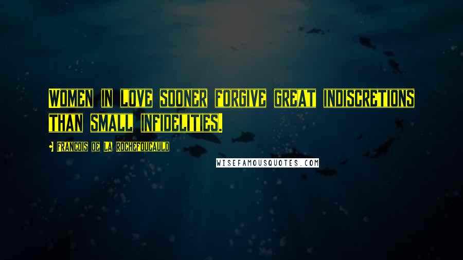 Francois De La Rochefoucauld Quotes: Women in love sooner forgive great indiscretions than small infidelities.