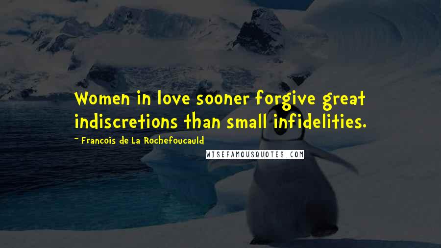 Francois De La Rochefoucauld Quotes: Women in love sooner forgive great indiscretions than small infidelities.