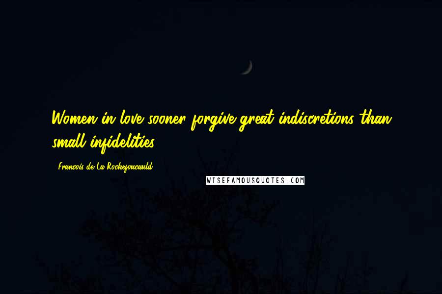 Francois De La Rochefoucauld Quotes: Women in love sooner forgive great indiscretions than small infidelities.