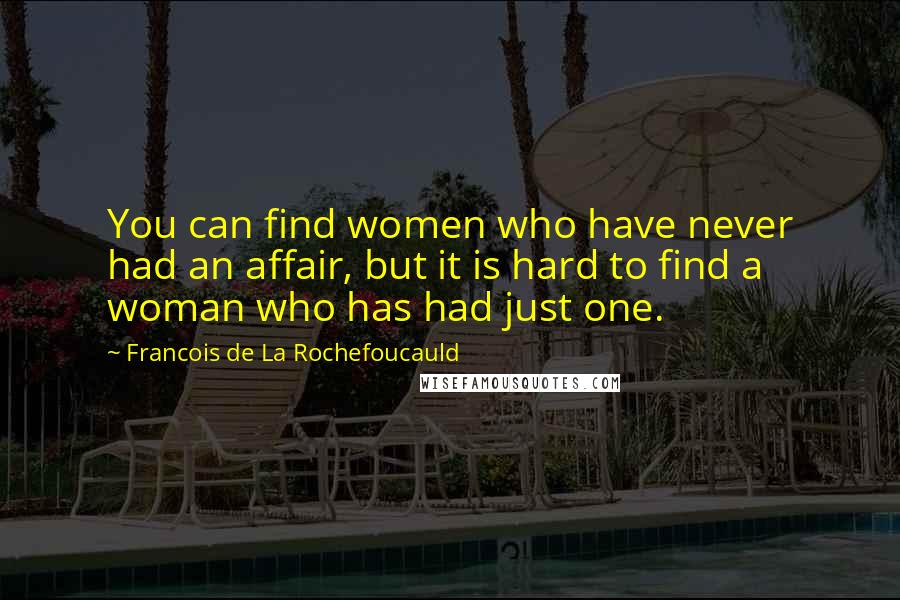 Francois De La Rochefoucauld Quotes: You can find women who have never had an affair, but it is hard to find a woman who has had just one.