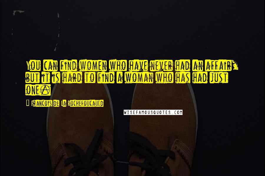 Francois De La Rochefoucauld Quotes: You can find women who have never had an affair, but it is hard to find a woman who has had just one.
