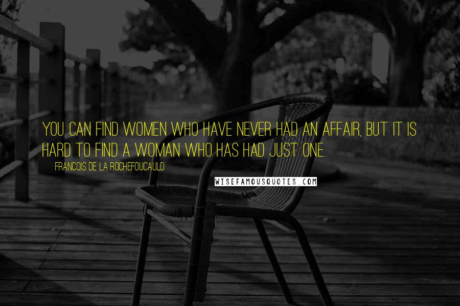 Francois De La Rochefoucauld Quotes: You can find women who have never had an affair, but it is hard to find a woman who has had just one.