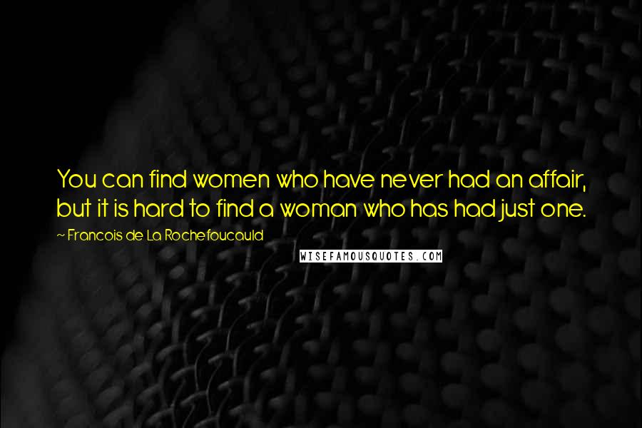 Francois De La Rochefoucauld Quotes: You can find women who have never had an affair, but it is hard to find a woman who has had just one.