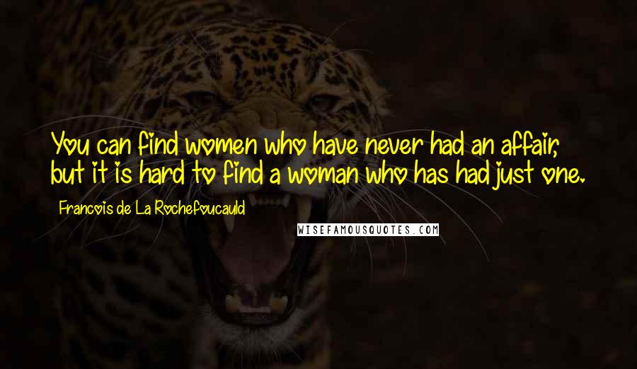 Francois De La Rochefoucauld Quotes: You can find women who have never had an affair, but it is hard to find a woman who has had just one.