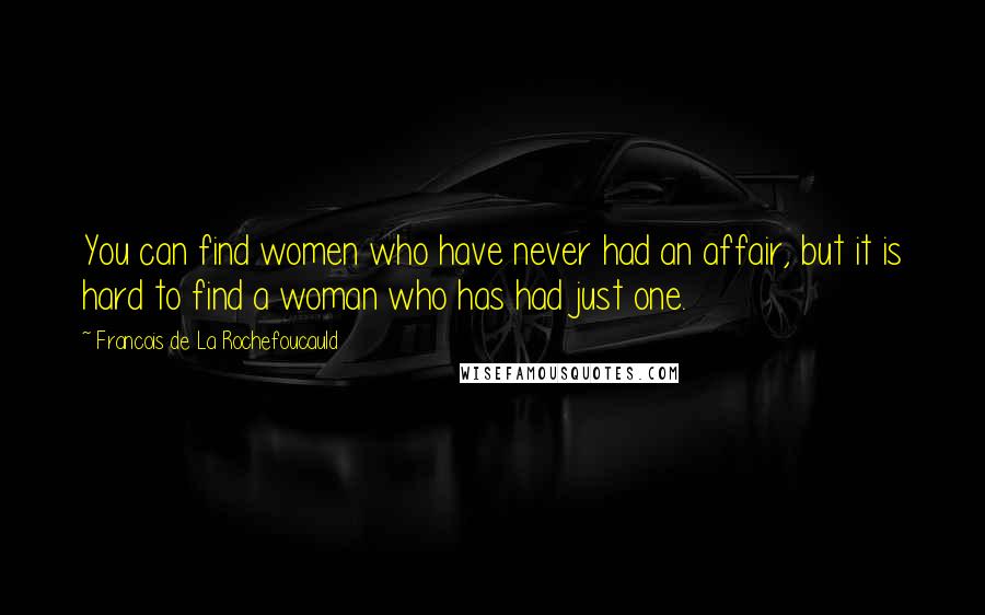 Francois De La Rochefoucauld Quotes: You can find women who have never had an affair, but it is hard to find a woman who has had just one.