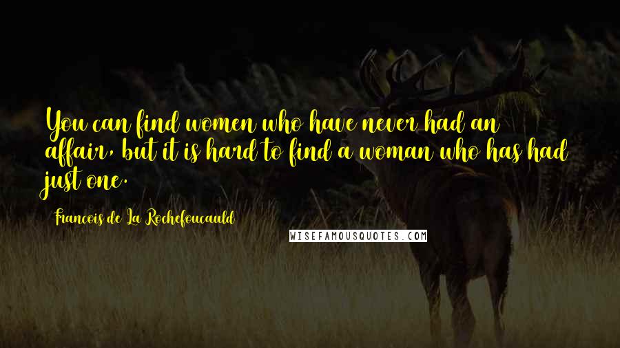 Francois De La Rochefoucauld Quotes: You can find women who have never had an affair, but it is hard to find a woman who has had just one.