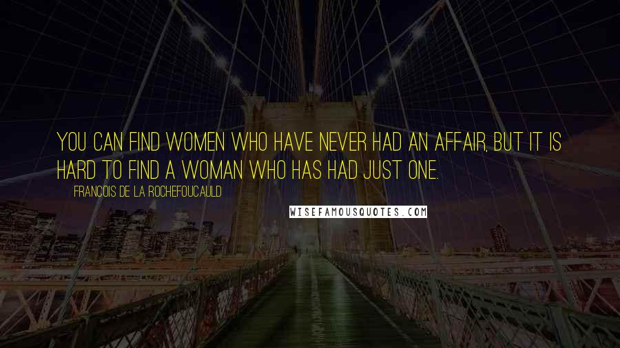 Francois De La Rochefoucauld Quotes: You can find women who have never had an affair, but it is hard to find a woman who has had just one.