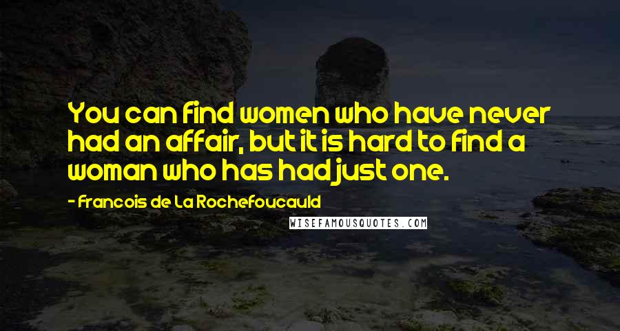 Francois De La Rochefoucauld Quotes: You can find women who have never had an affair, but it is hard to find a woman who has had just one.