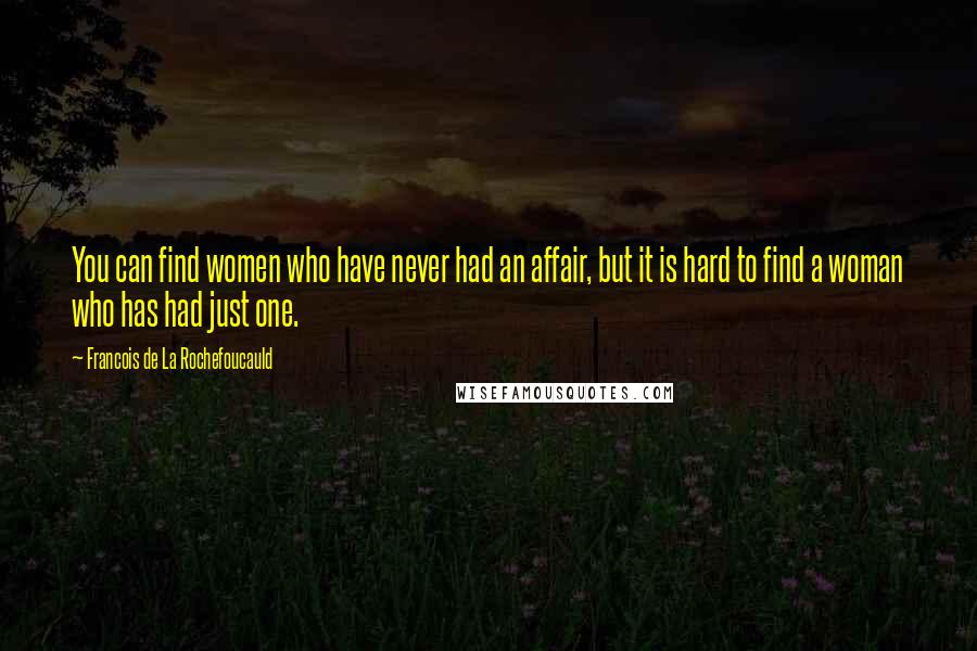 Francois De La Rochefoucauld Quotes: You can find women who have never had an affair, but it is hard to find a woman who has had just one.