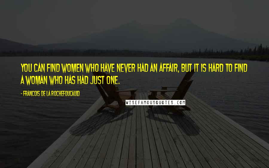 Francois De La Rochefoucauld Quotes: You can find women who have never had an affair, but it is hard to find a woman who has had just one.