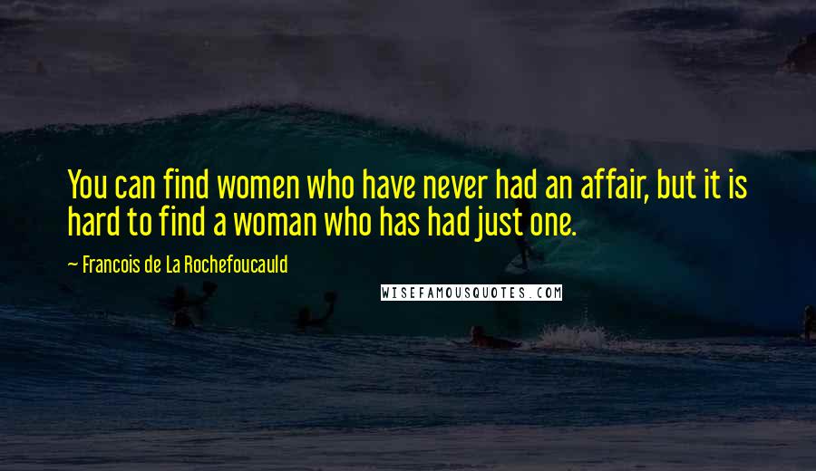 Francois De La Rochefoucauld Quotes: You can find women who have never had an affair, but it is hard to find a woman who has had just one.