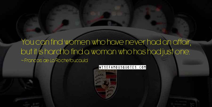 Francois De La Rochefoucauld Quotes: You can find women who have never had an affair, but it is hard to find a woman who has had just one.
