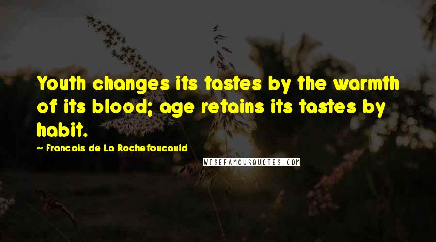 Francois De La Rochefoucauld Quotes: Youth changes its tastes by the warmth of its blood; age retains its tastes by habit.