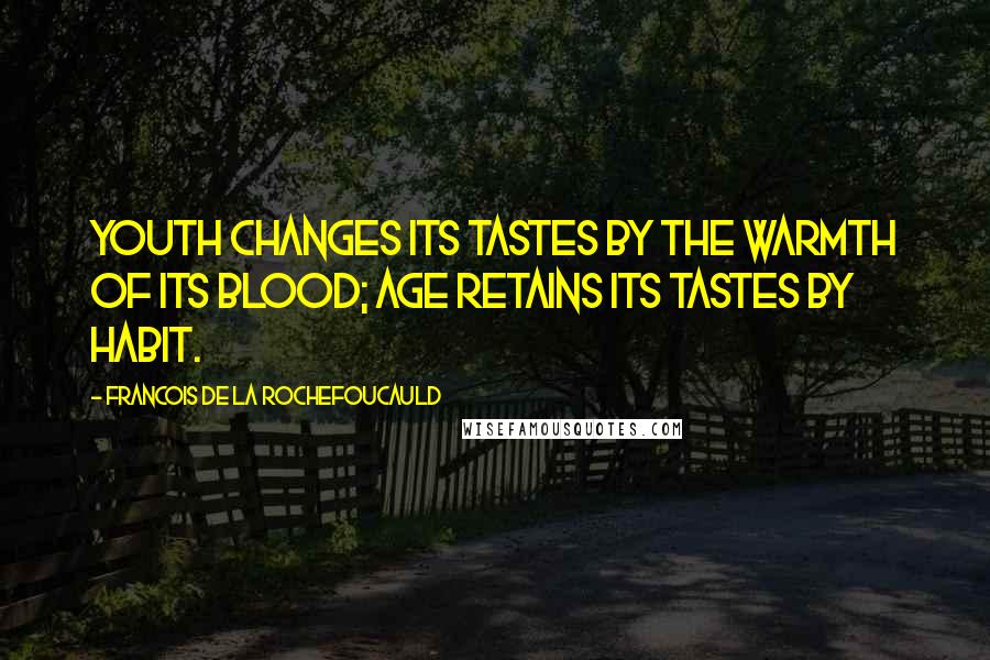 Francois De La Rochefoucauld Quotes: Youth changes its tastes by the warmth of its blood; age retains its tastes by habit.